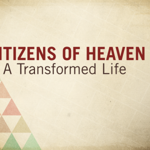 Citizens of Heaven (A Transformed Life)